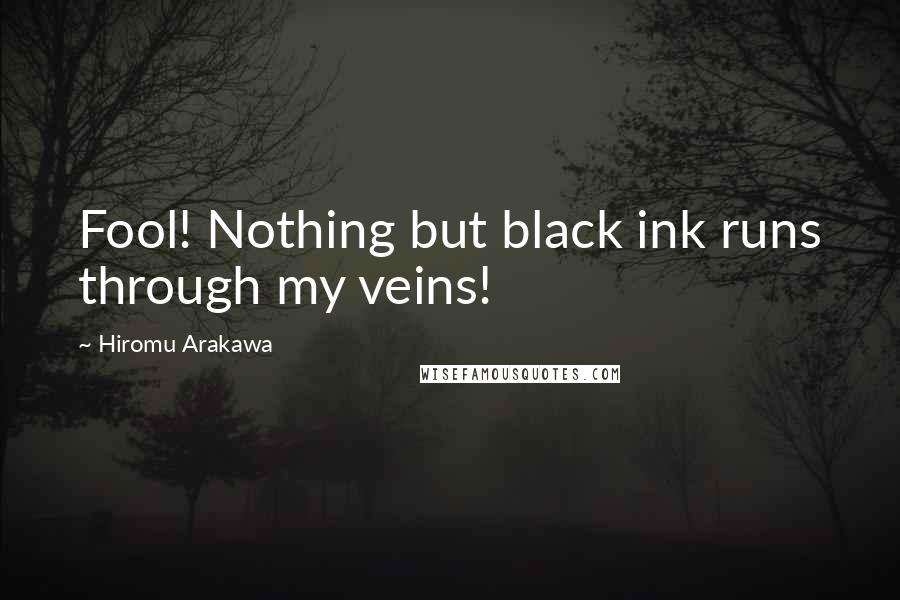 Hiromu Arakawa Quotes: Fool! Nothing but black ink runs through my veins!