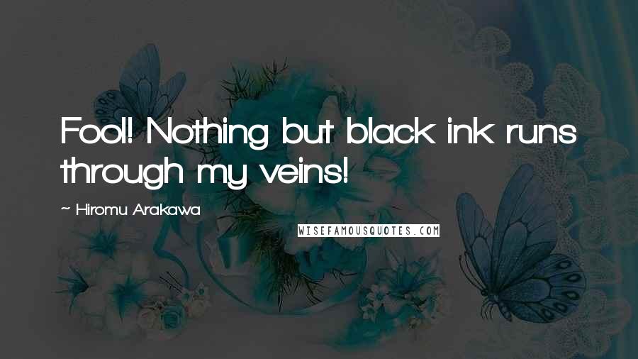 Hiromu Arakawa Quotes: Fool! Nothing but black ink runs through my veins!