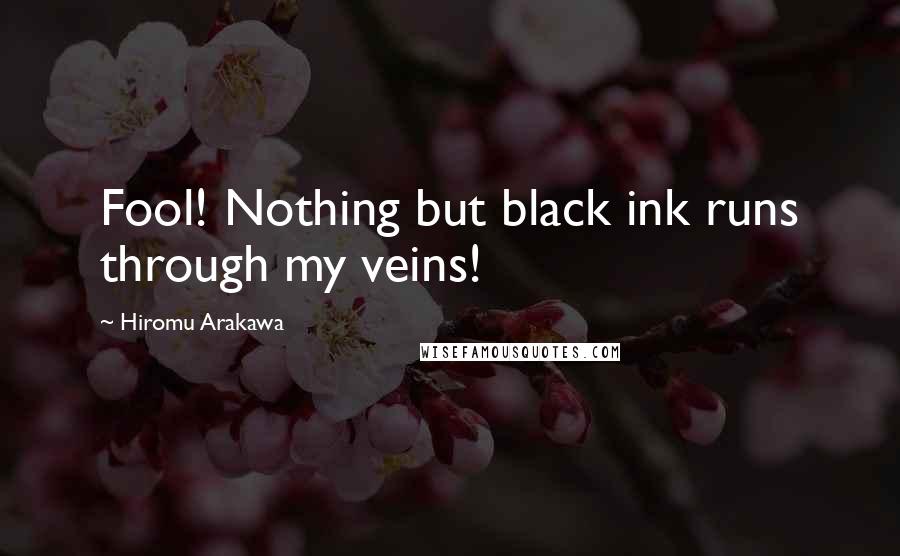 Hiromu Arakawa Quotes: Fool! Nothing but black ink runs through my veins!