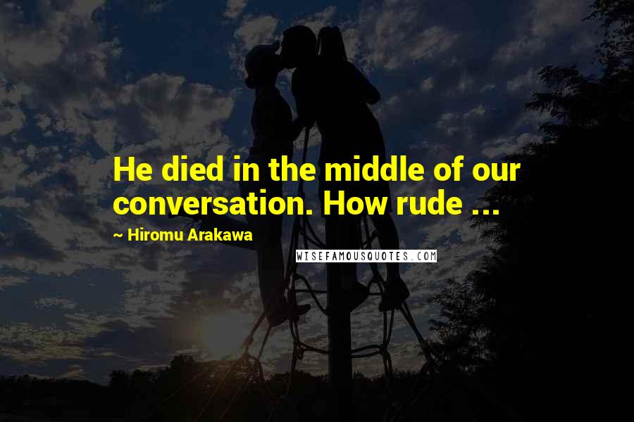 Hiromu Arakawa Quotes: He died in the middle of our conversation. How rude ...