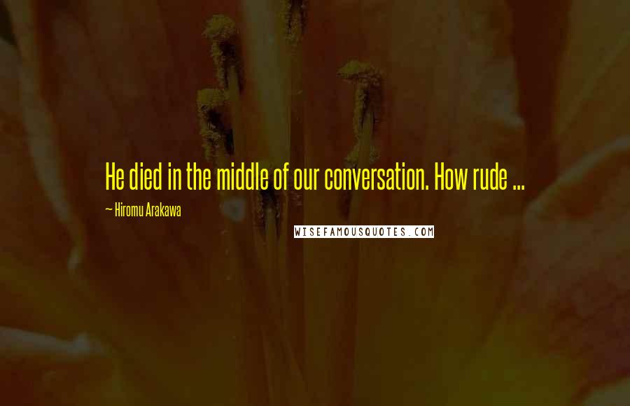 Hiromu Arakawa Quotes: He died in the middle of our conversation. How rude ...