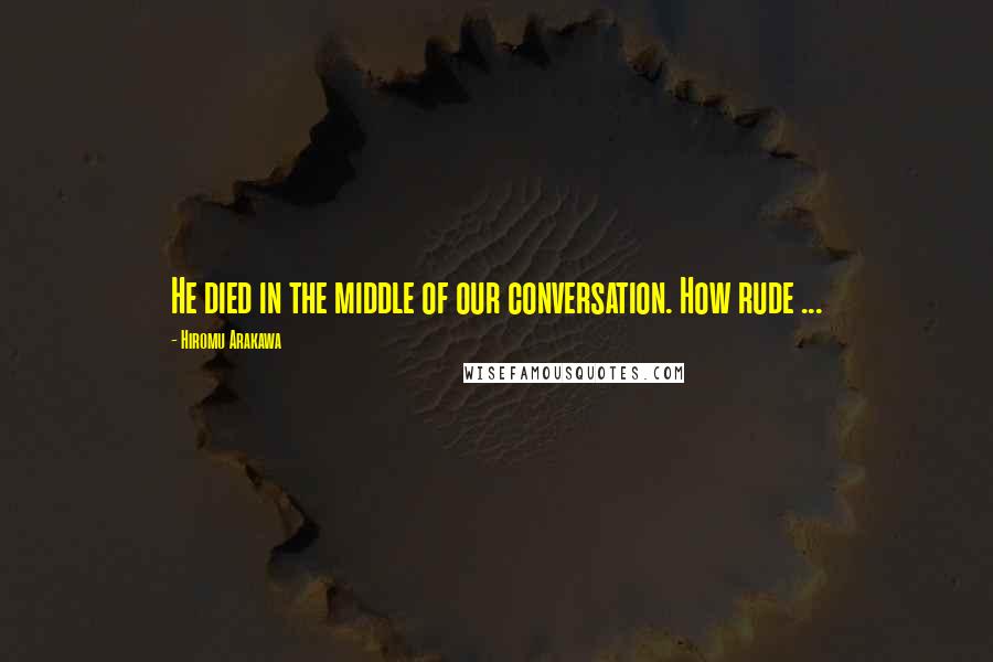 Hiromu Arakawa Quotes: He died in the middle of our conversation. How rude ...