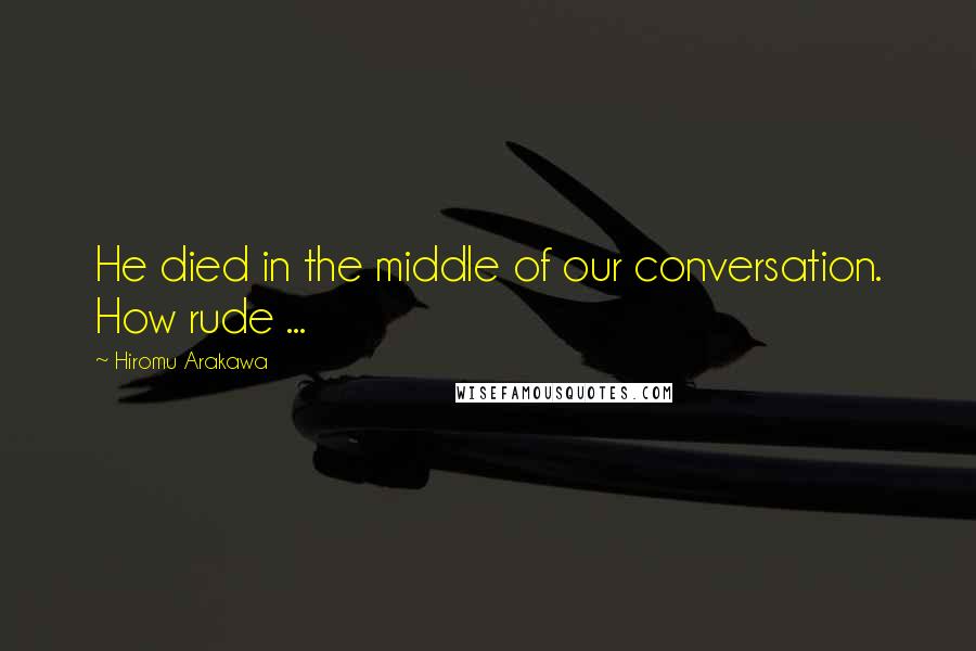 Hiromu Arakawa Quotes: He died in the middle of our conversation. How rude ...