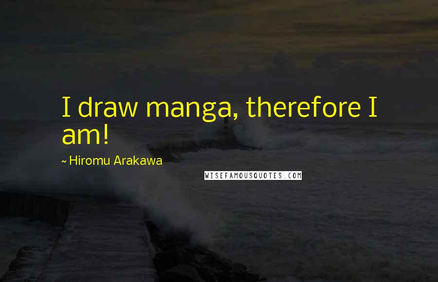 Hiromu Arakawa Quotes: I draw manga, therefore I am!