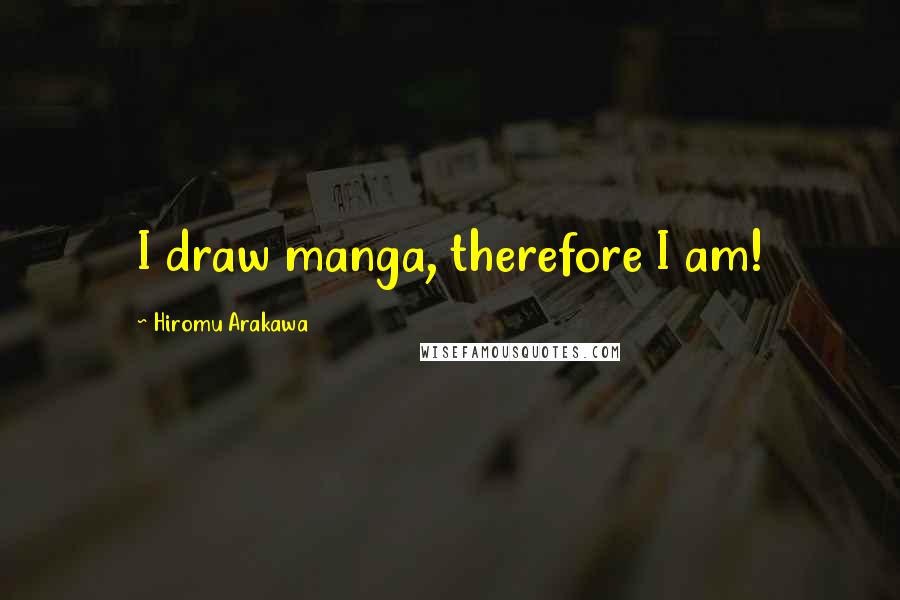 Hiromu Arakawa Quotes: I draw manga, therefore I am!