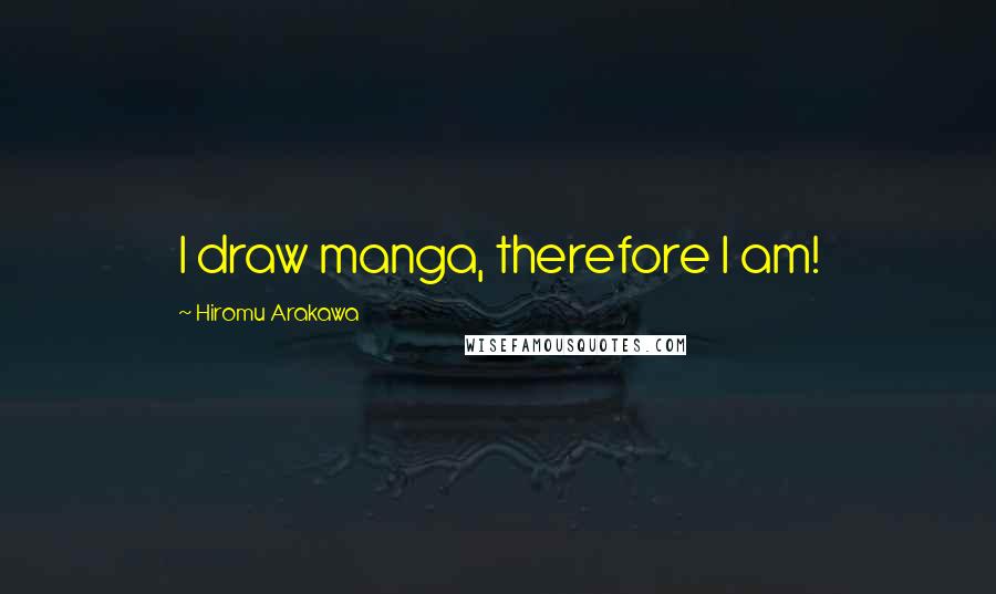 Hiromu Arakawa Quotes: I draw manga, therefore I am!