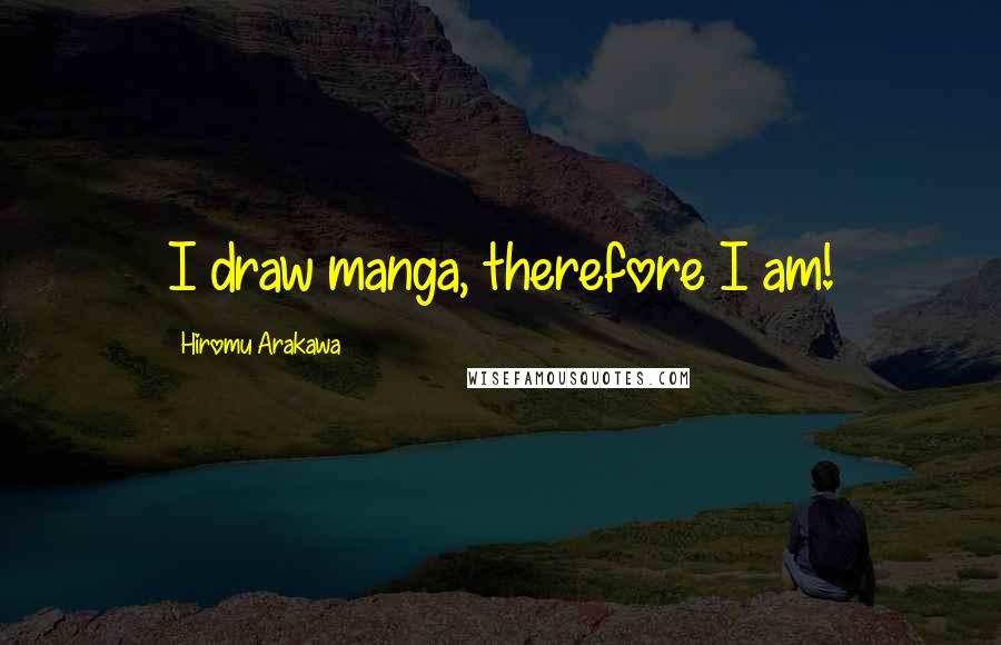 Hiromu Arakawa Quotes: I draw manga, therefore I am!