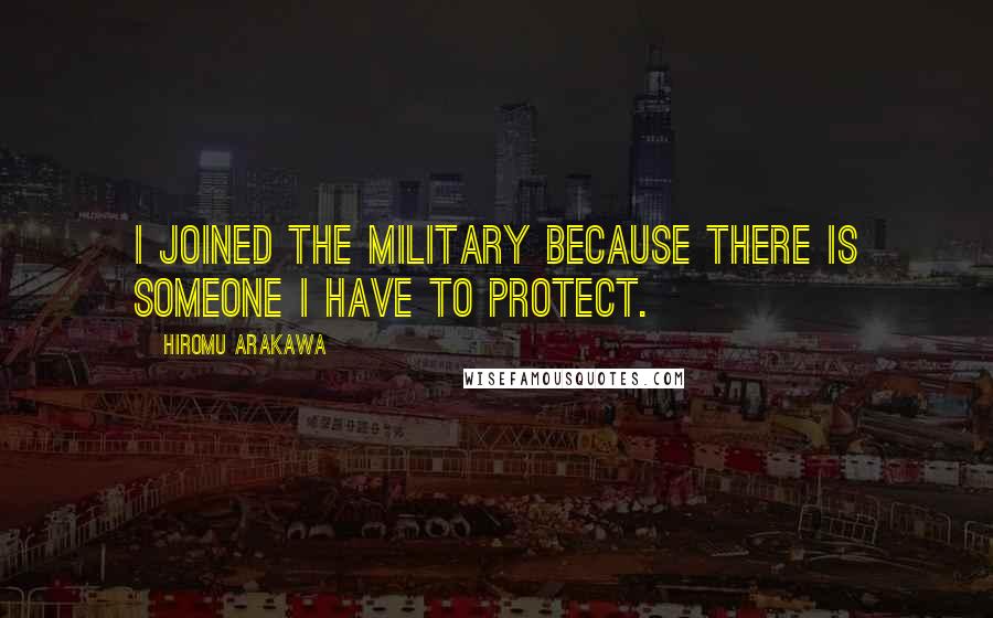 Hiromu Arakawa Quotes: I joined the military because there is someone I have to protect.