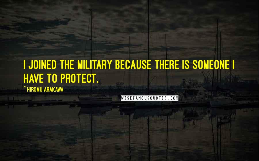 Hiromu Arakawa Quotes: I joined the military because there is someone I have to protect.