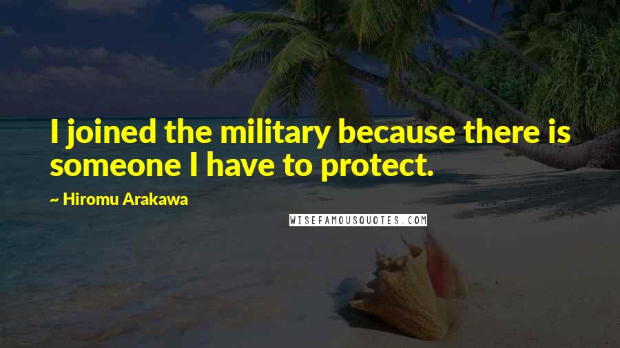 Hiromu Arakawa Quotes: I joined the military because there is someone I have to protect.