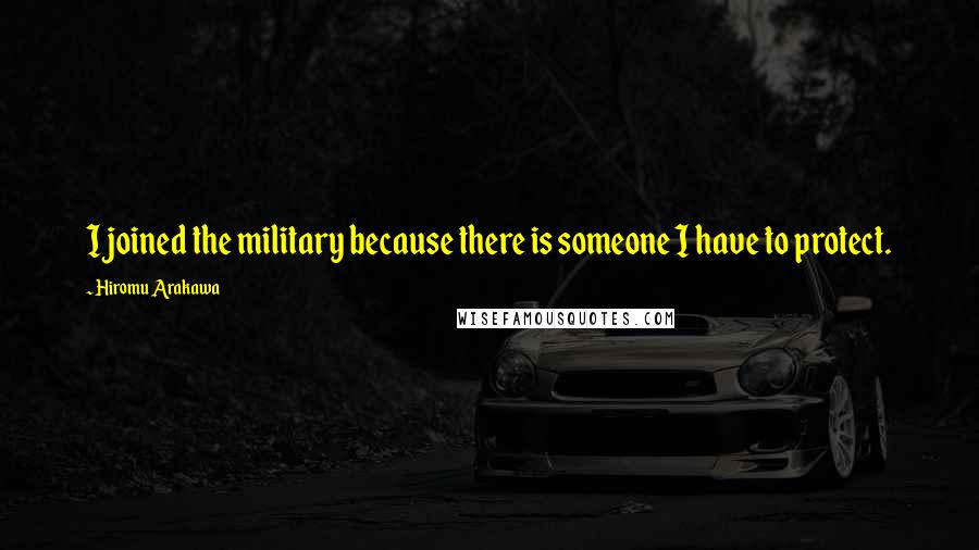 Hiromu Arakawa Quotes: I joined the military because there is someone I have to protect.