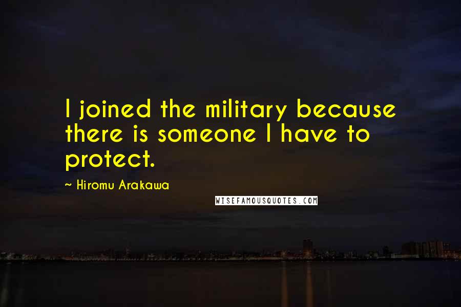 Hiromu Arakawa Quotes: I joined the military because there is someone I have to protect.
