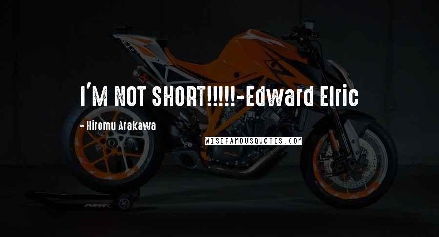 Hiromu Arakawa Quotes: I'M NOT SHORT!!!!!~Edward Elric