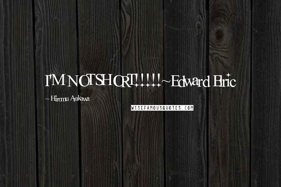 Hiromu Arakawa Quotes: I'M NOT SHORT!!!!!~Edward Elric