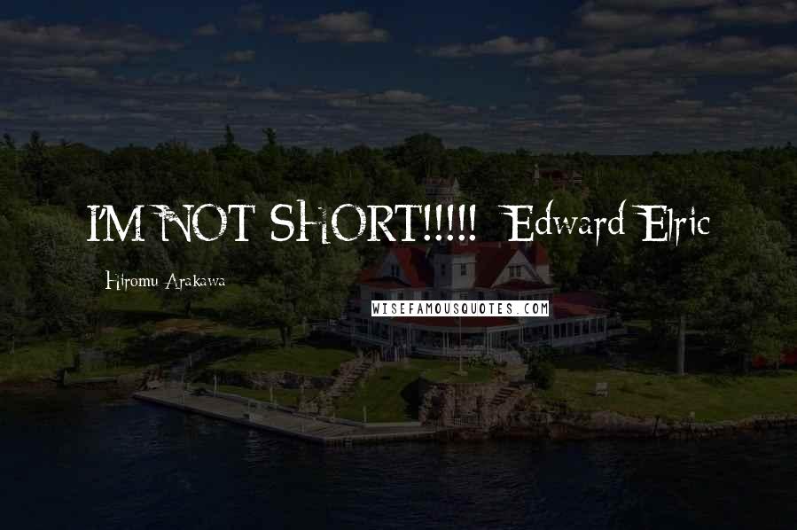 Hiromu Arakawa Quotes: I'M NOT SHORT!!!!!~Edward Elric