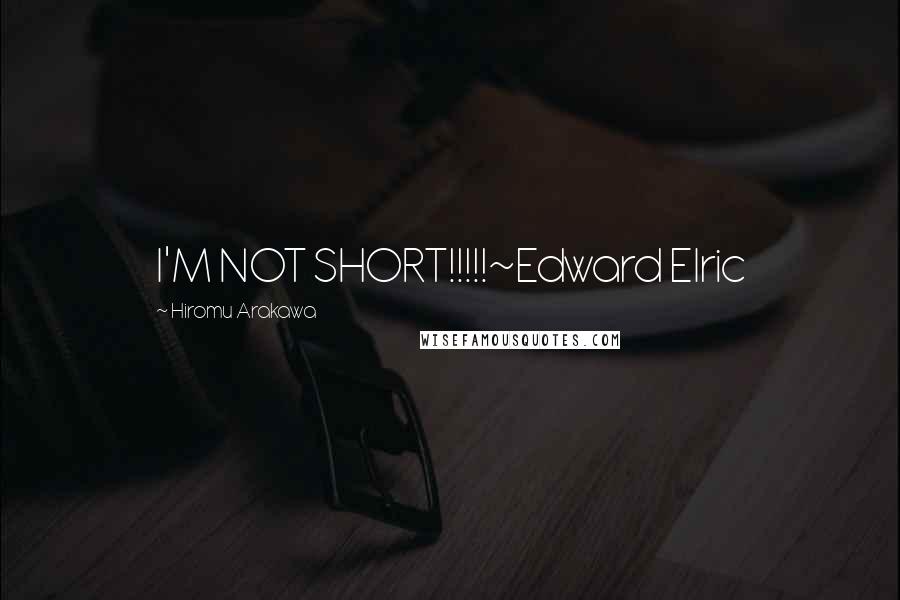 Hiromu Arakawa Quotes: I'M NOT SHORT!!!!!~Edward Elric