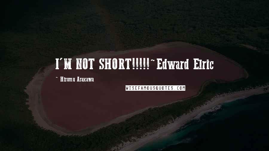 Hiromu Arakawa Quotes: I'M NOT SHORT!!!!!~Edward Elric