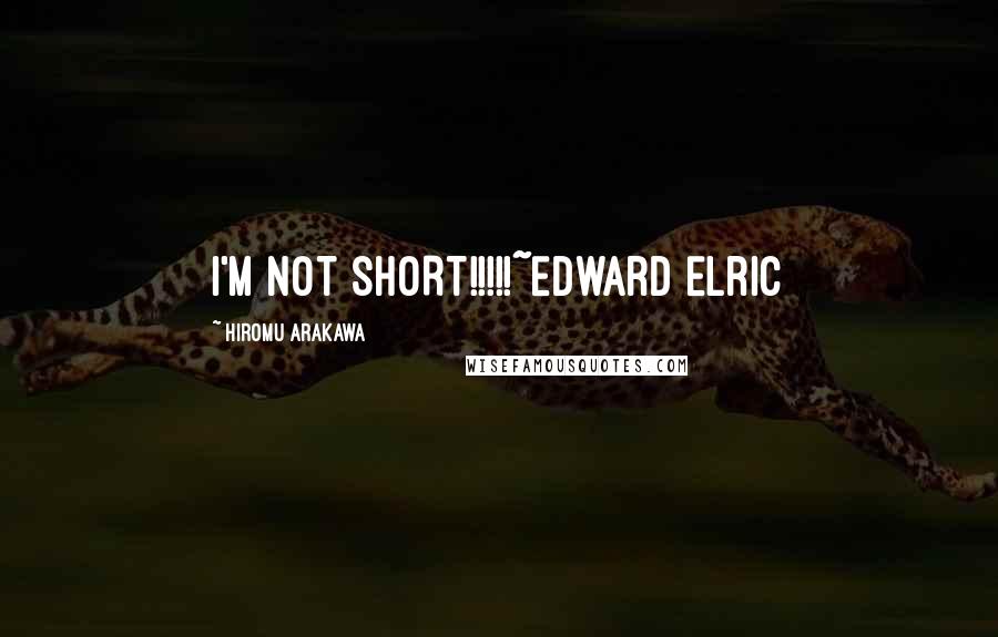 Hiromu Arakawa Quotes: I'M NOT SHORT!!!!!~Edward Elric