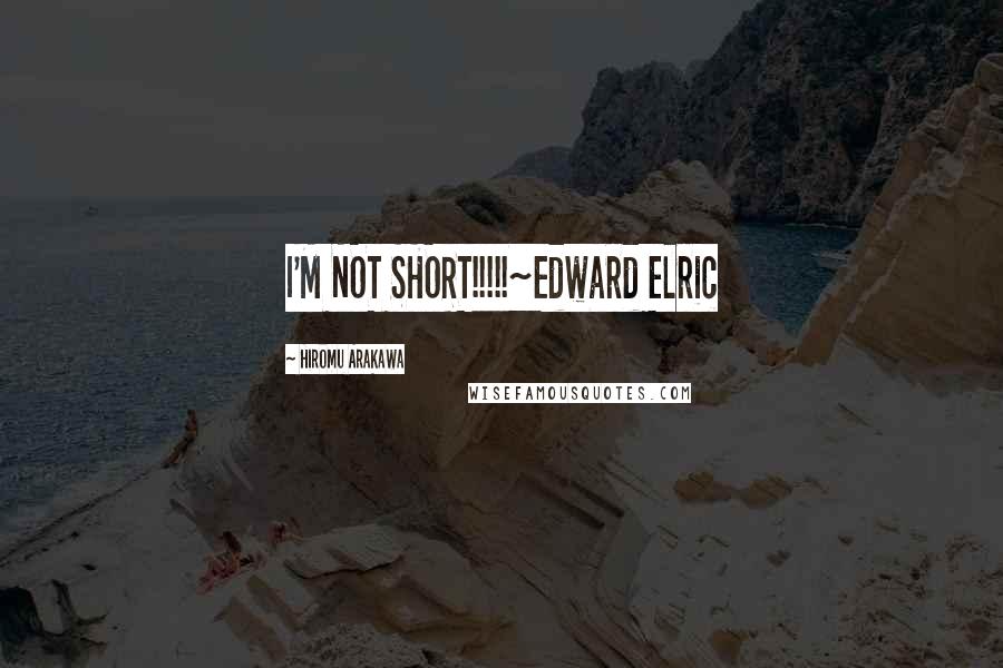 Hiromu Arakawa Quotes: I'M NOT SHORT!!!!!~Edward Elric