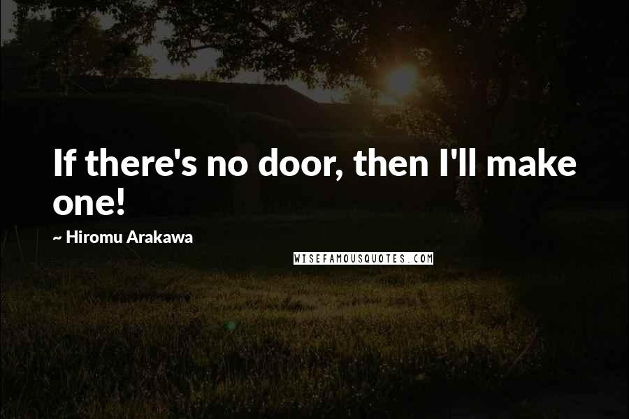 Hiromu Arakawa Quotes: If there's no door, then I'll make one!