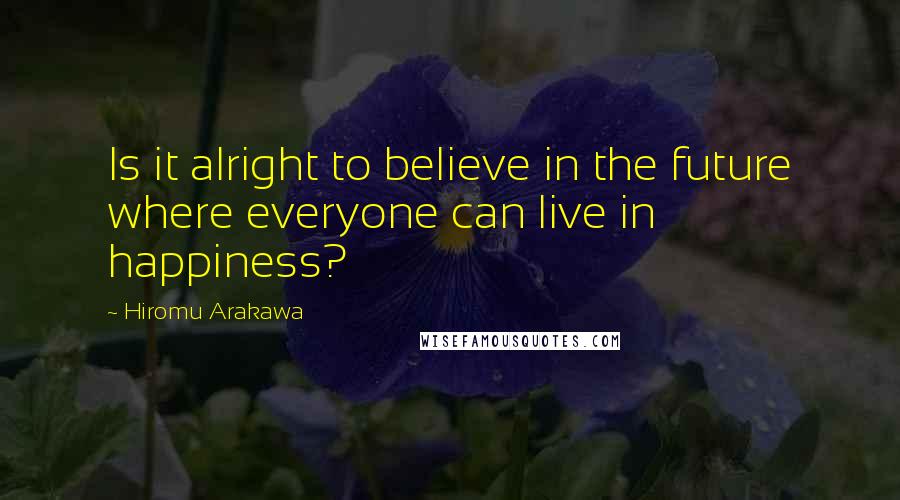 Hiromu Arakawa Quotes: Is it alright to believe in the future where everyone can live in happiness?