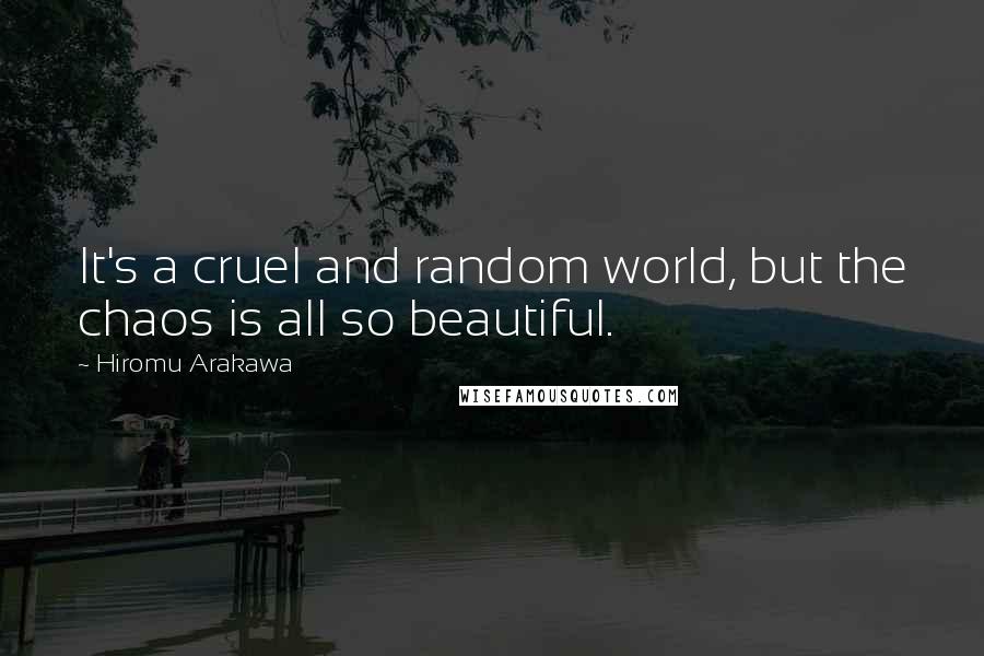 Hiromu Arakawa Quotes: It's a cruel and random world, but the chaos is all so beautiful.