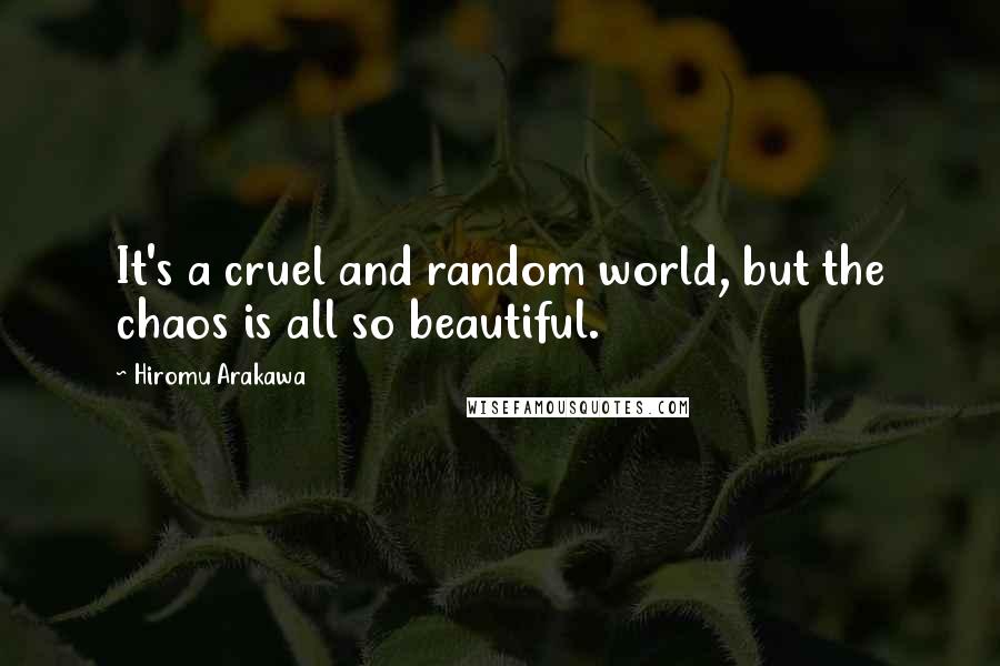 Hiromu Arakawa Quotes: It's a cruel and random world, but the chaos is all so beautiful.