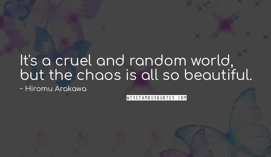 Hiromu Arakawa Quotes: It's a cruel and random world, but the chaos is all so beautiful.