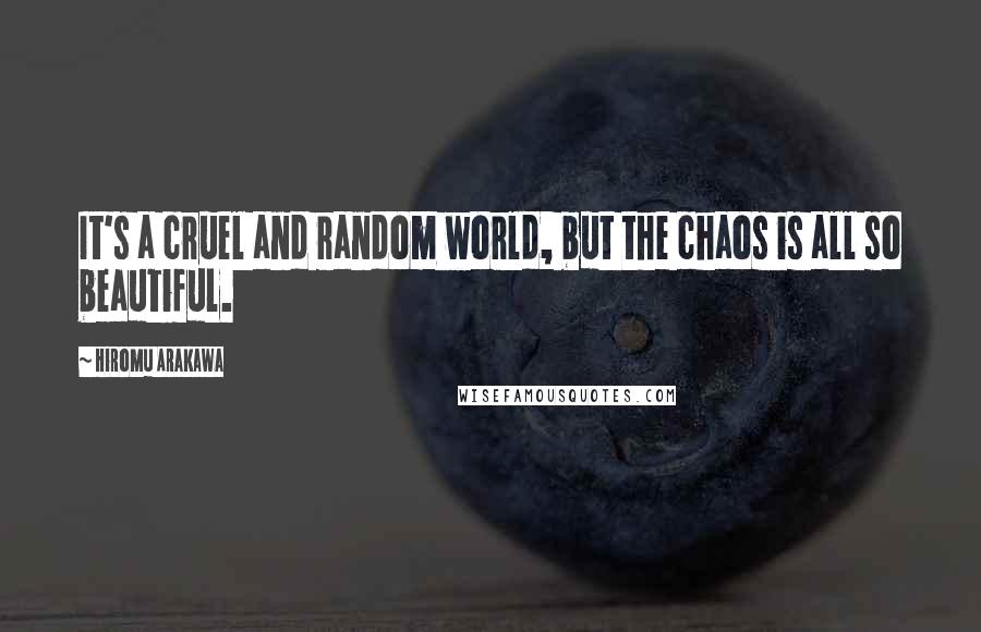 Hiromu Arakawa Quotes: It's a cruel and random world, but the chaos is all so beautiful.