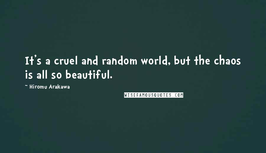 Hiromu Arakawa Quotes: It's a cruel and random world, but the chaos is all so beautiful.
