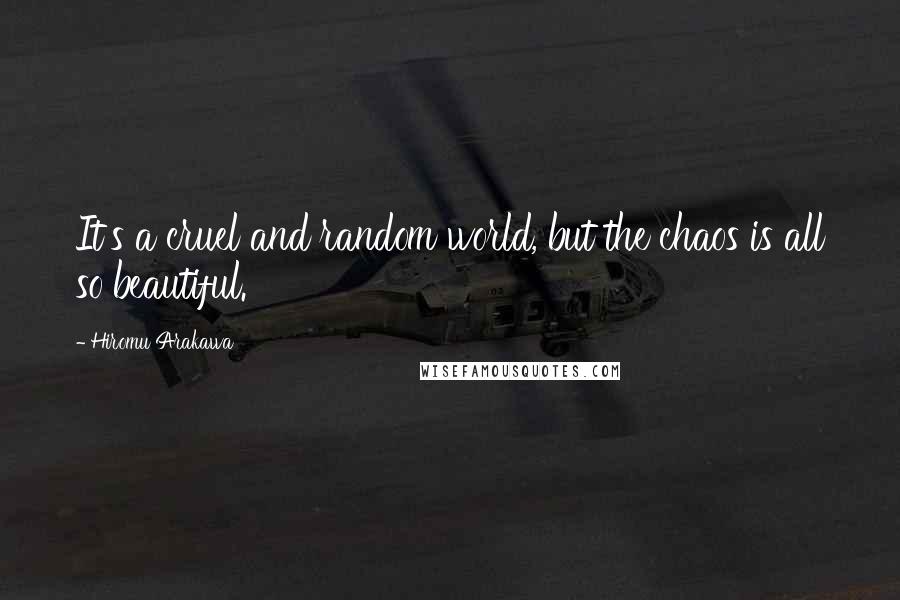 Hiromu Arakawa Quotes: It's a cruel and random world, but the chaos is all so beautiful.