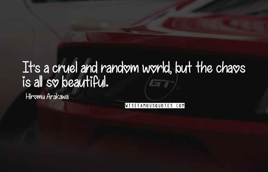 Hiromu Arakawa Quotes: It's a cruel and random world, but the chaos is all so beautiful.