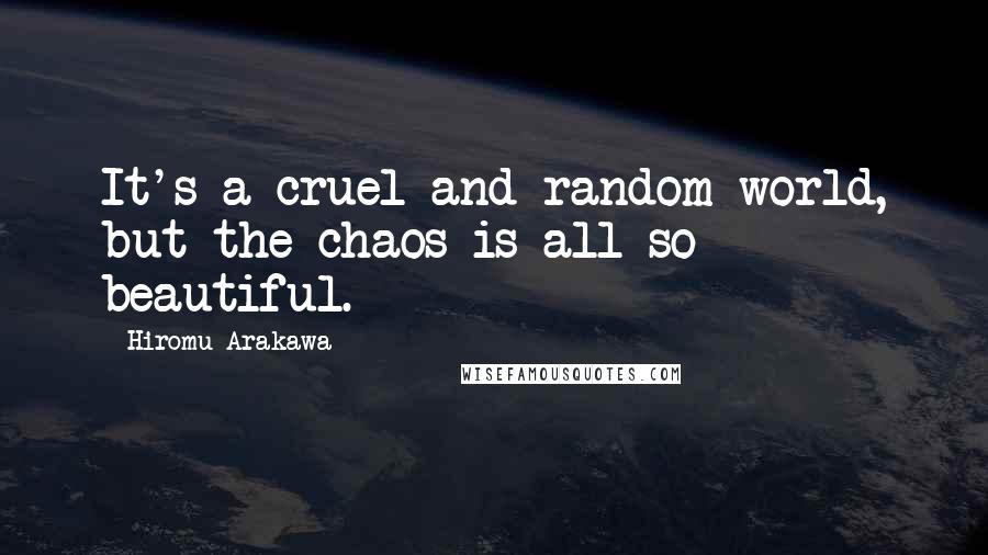 Hiromu Arakawa Quotes: It's a cruel and random world, but the chaos is all so beautiful.