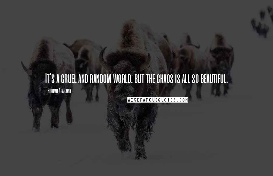 Hiromu Arakawa Quotes: It's a cruel and random world, but the chaos is all so beautiful.