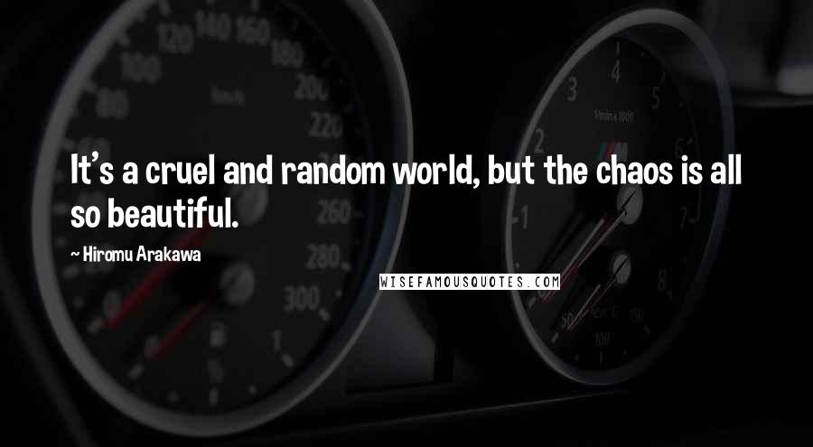 Hiromu Arakawa Quotes: It's a cruel and random world, but the chaos is all so beautiful.