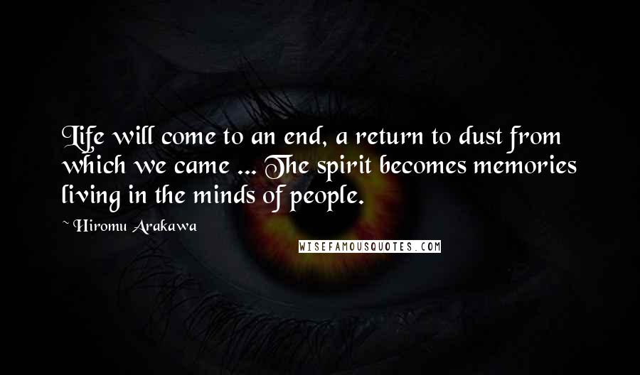 Hiromu Arakawa Quotes: Life will come to an end, a return to dust from which we came ... The spirit becomes memories living in the minds of people.