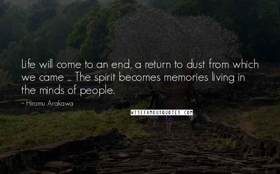 Hiromu Arakawa Quotes: Life will come to an end, a return to dust from which we came ... The spirit becomes memories living in the minds of people.