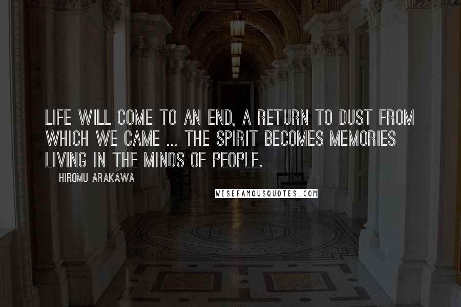 Hiromu Arakawa Quotes: Life will come to an end, a return to dust from which we came ... The spirit becomes memories living in the minds of people.