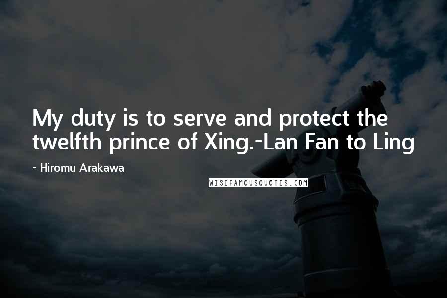 Hiromu Arakawa Quotes: My duty is to serve and protect the twelfth prince of Xing.-Lan Fan to Ling