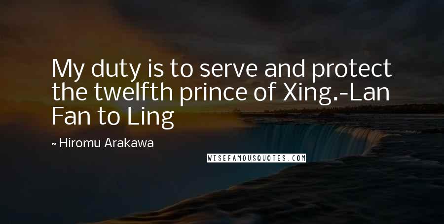 Hiromu Arakawa Quotes: My duty is to serve and protect the twelfth prince of Xing.-Lan Fan to Ling