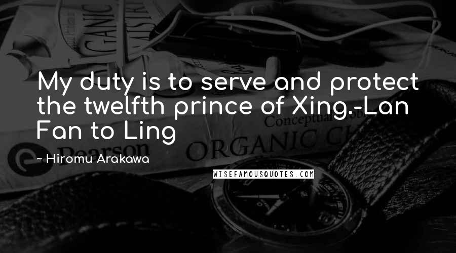 Hiromu Arakawa Quotes: My duty is to serve and protect the twelfth prince of Xing.-Lan Fan to Ling