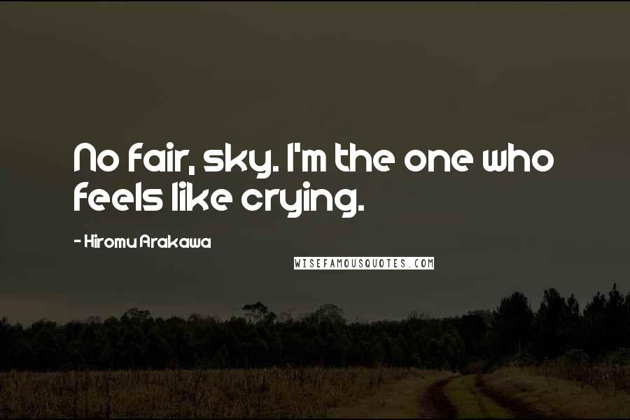 Hiromu Arakawa Quotes: No fair, sky. I'm the one who feels like crying.