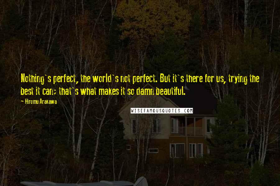 Hiromu Arakawa Quotes: Nothing's perfect, the world's not perfect. But it's there for us, trying the best it can; that's what makes it so damn beautiful.