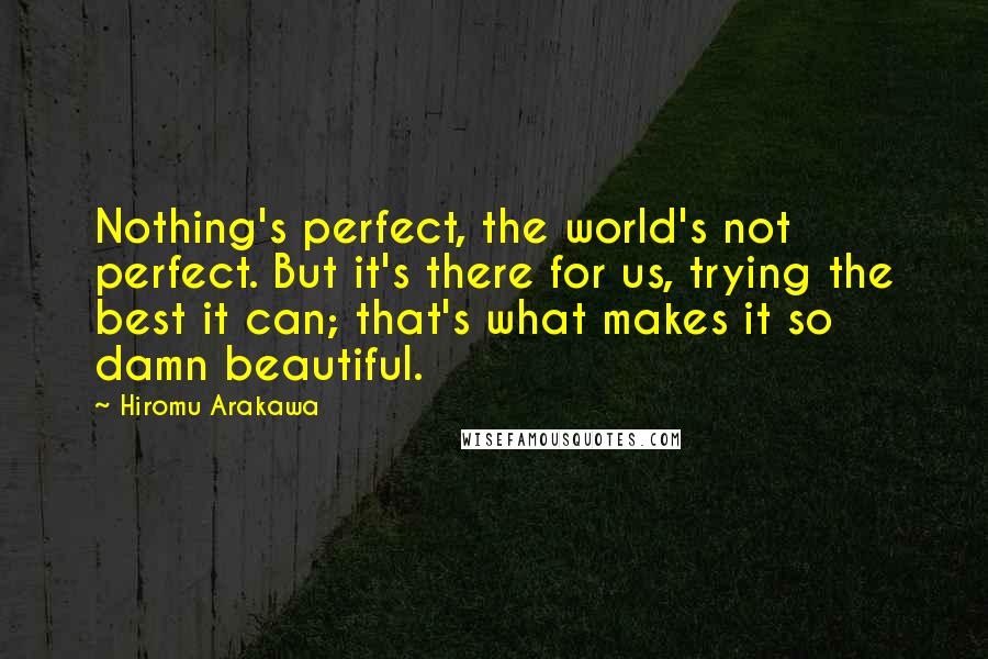 Hiromu Arakawa Quotes: Nothing's perfect, the world's not perfect. But it's there for us, trying the best it can; that's what makes it so damn beautiful.