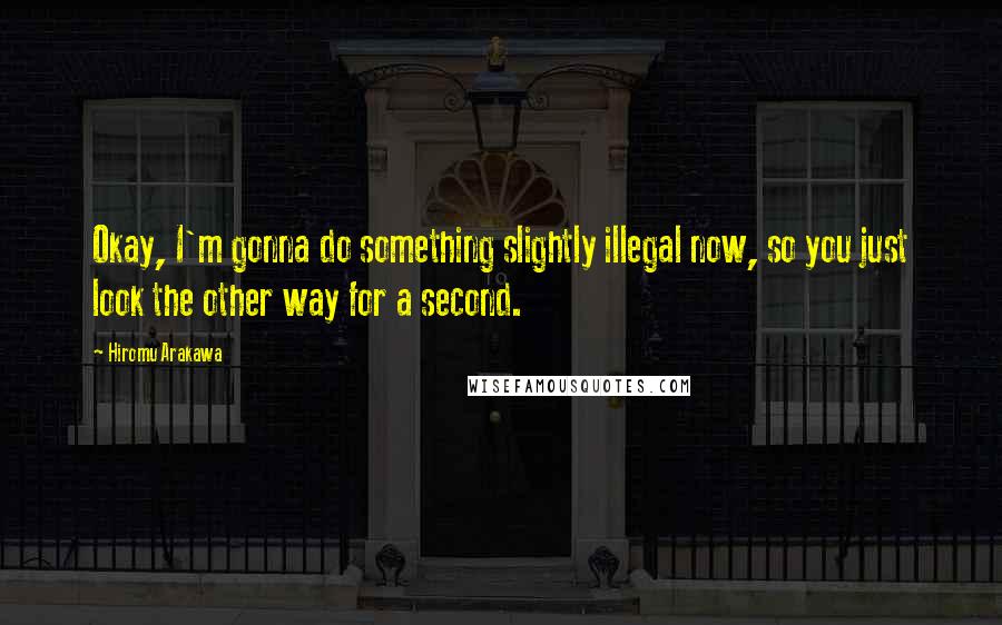 Hiromu Arakawa Quotes: Okay, I'm gonna do something slightly illegal now, so you just look the other way for a second.