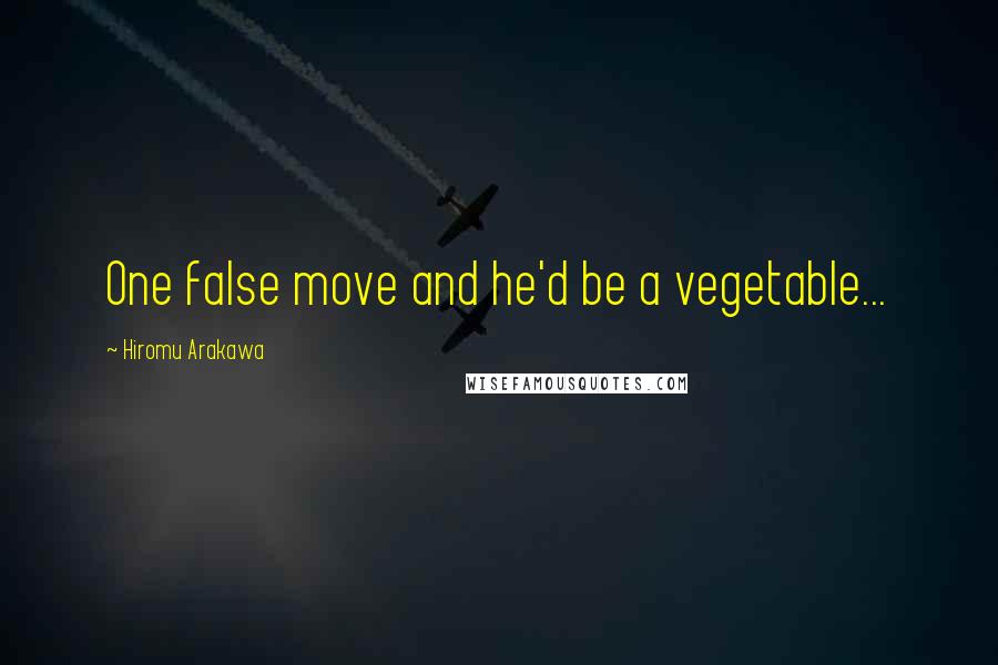 Hiromu Arakawa Quotes: One false move and he'd be a vegetable...