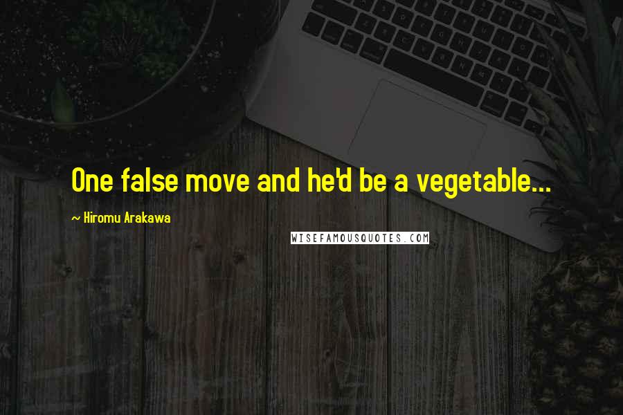 Hiromu Arakawa Quotes: One false move and he'd be a vegetable...