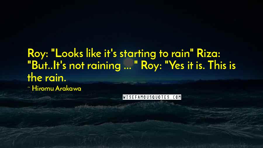 Hiromu Arakawa Quotes: Roy: "Looks like it's starting to rain" Riza: "But..It's not raining ... " Roy: "Yes it is. This is the rain.