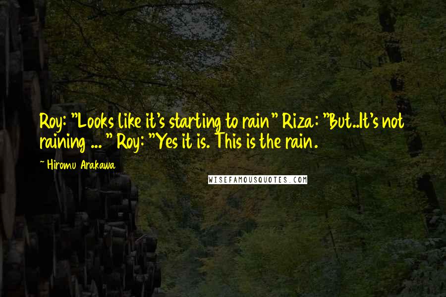 Hiromu Arakawa Quotes: Roy: "Looks like it's starting to rain" Riza: "But..It's not raining ... " Roy: "Yes it is. This is the rain.