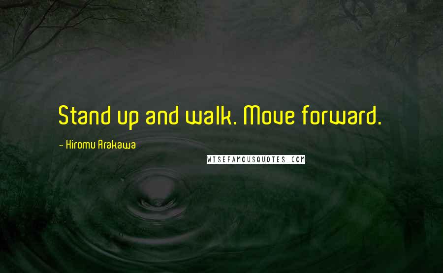 Hiromu Arakawa Quotes: Stand up and walk. Move forward.